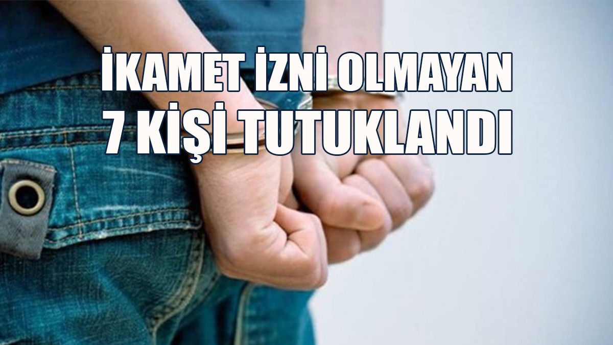 Ülkede Kaçak Yaşam Süren 7 Kişi Tutuklandı