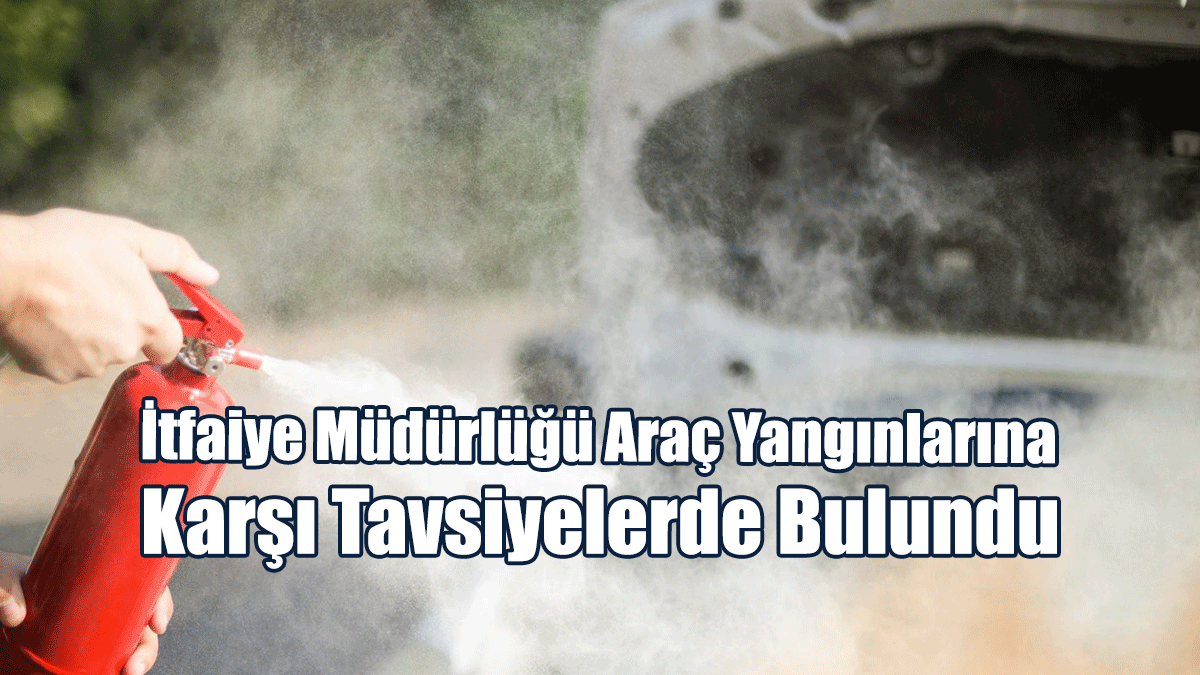 İtfaiye Müdürlüğü Araç Yangınlarına Karşı Tavsiyelerde Bulundu