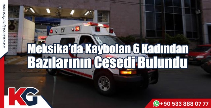 Meksika'da Kaybolan 6 Kadından Bazılarının Cesedi Bulundu