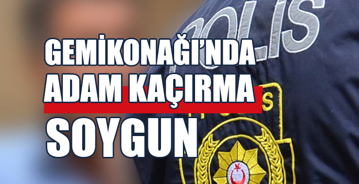 Gemikonağı’nda Adam Kaçırma, Soygun