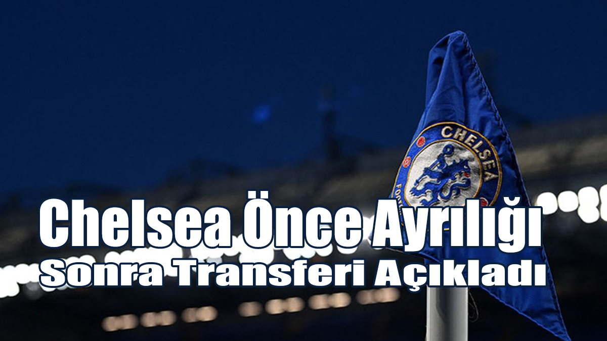 Chelsea Önce Ayrılığı, Sonra Transferi Açıkladı