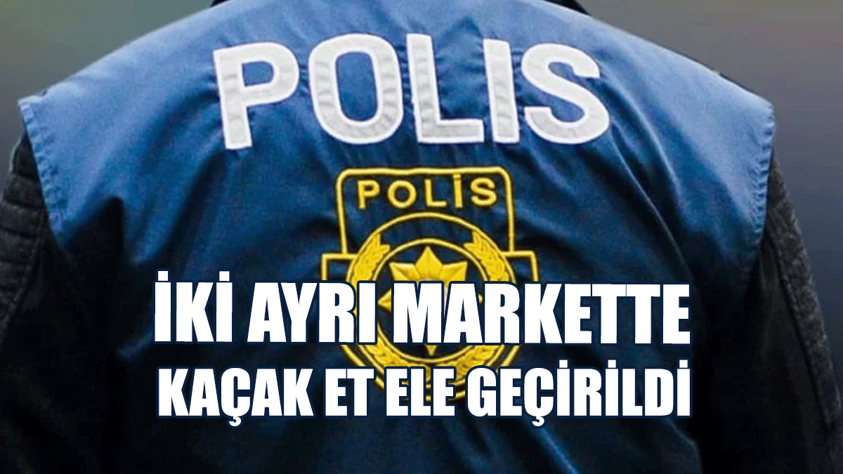 İki Ayrı Markette Kaçak Et Ele Geçirildi
