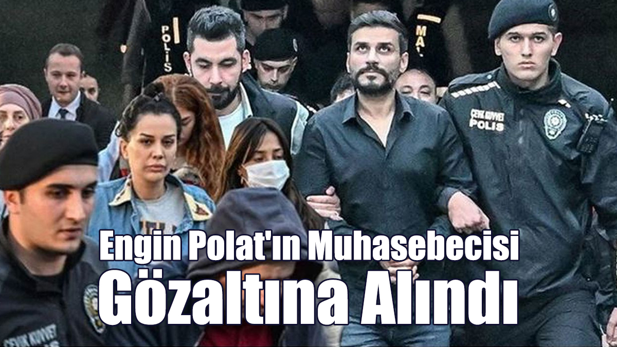 Engin Polat'ın Muhasebecisi Gözaltına Alındı