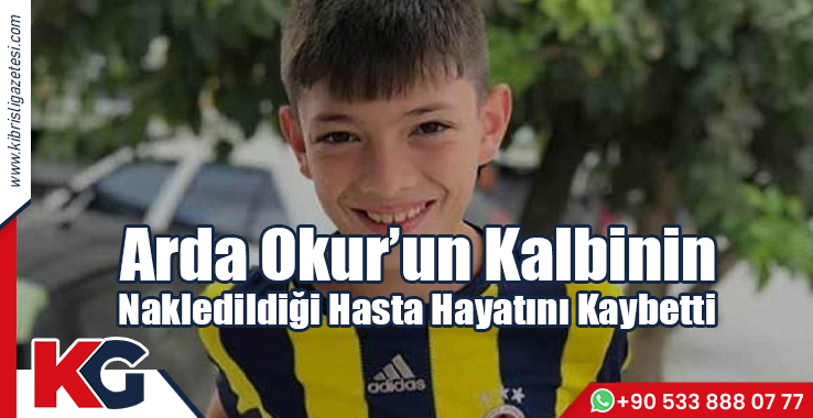 Arda Okur’un Kalbinin Nakledildiği Hasta Hayatını Kaybetti