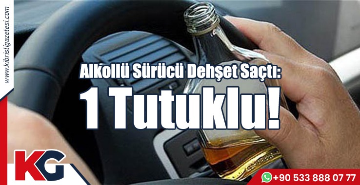 Alkollü Sürücü Dehşet Saçtı: 1 Tutuklu!