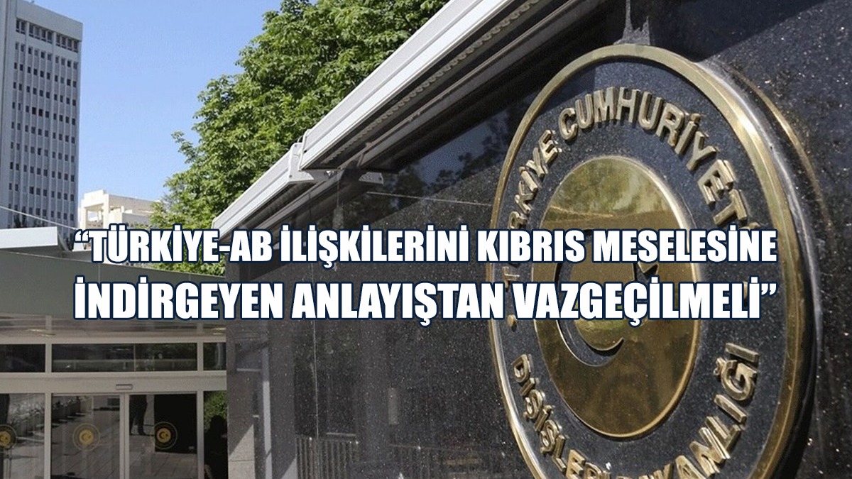 Türkiye Dışişleri Bakanlığı, AB Lİderler Zirvesi Kararını Değerlendirdi