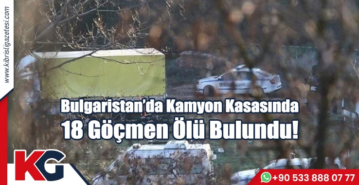 Bulgaristan'da Kamyon Kasasında 18 Göçmen Ölü Bulundu!