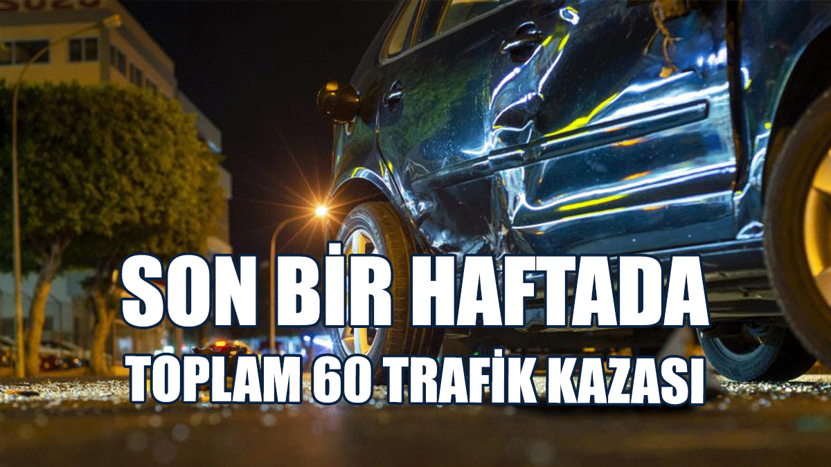 Son Bir Haftada 1 Kişinin Öldüğü, 16 Kişinin Yaralandığı Toplam 60 Trafik Kazası