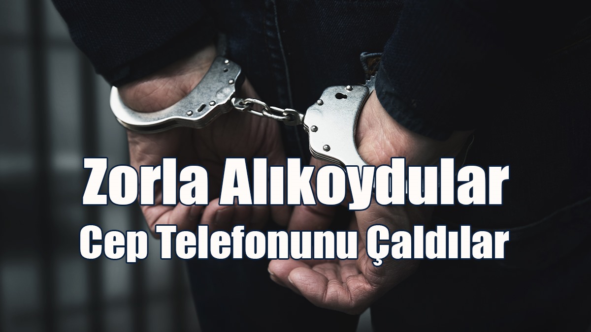 Zorla Alıkoydular, Cep Telefonunu Çaldılar