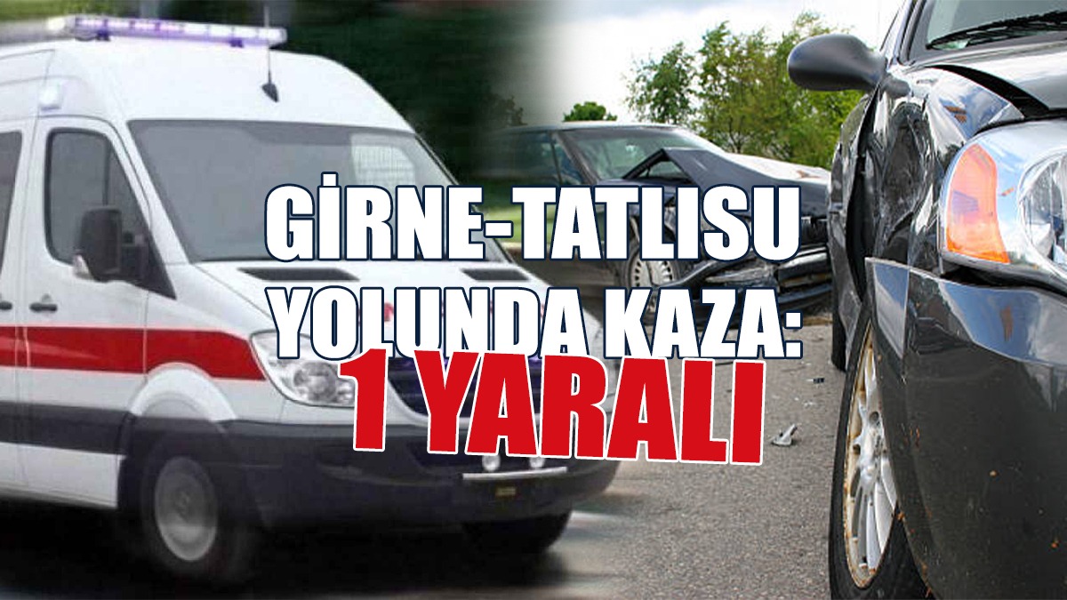 Girne-Tatlısu Yolunda Kaza: 1 Yaralı
