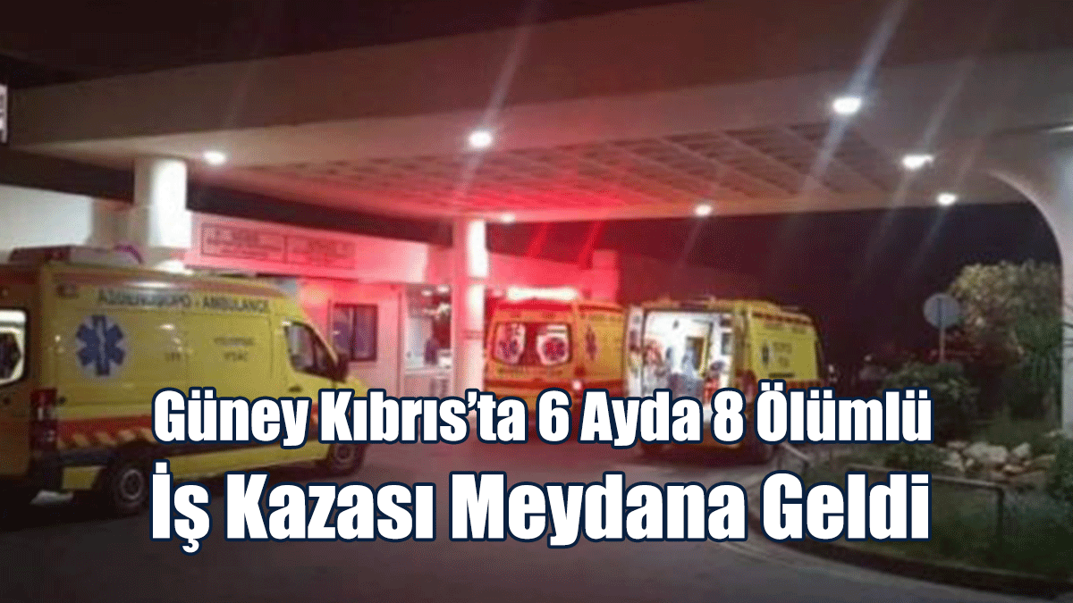 Güney Kıbrıs’ta 6 Ayda 8 Ölümlü İş Kazası Meydana Geldi