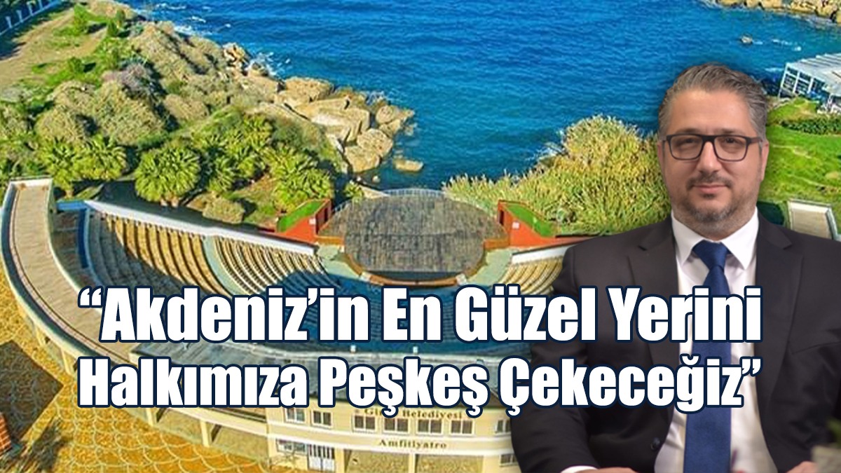 Şenkul: Akdeniz’in En Güzel Yerini Halkımıza Peşkeş Çekeceğiz.