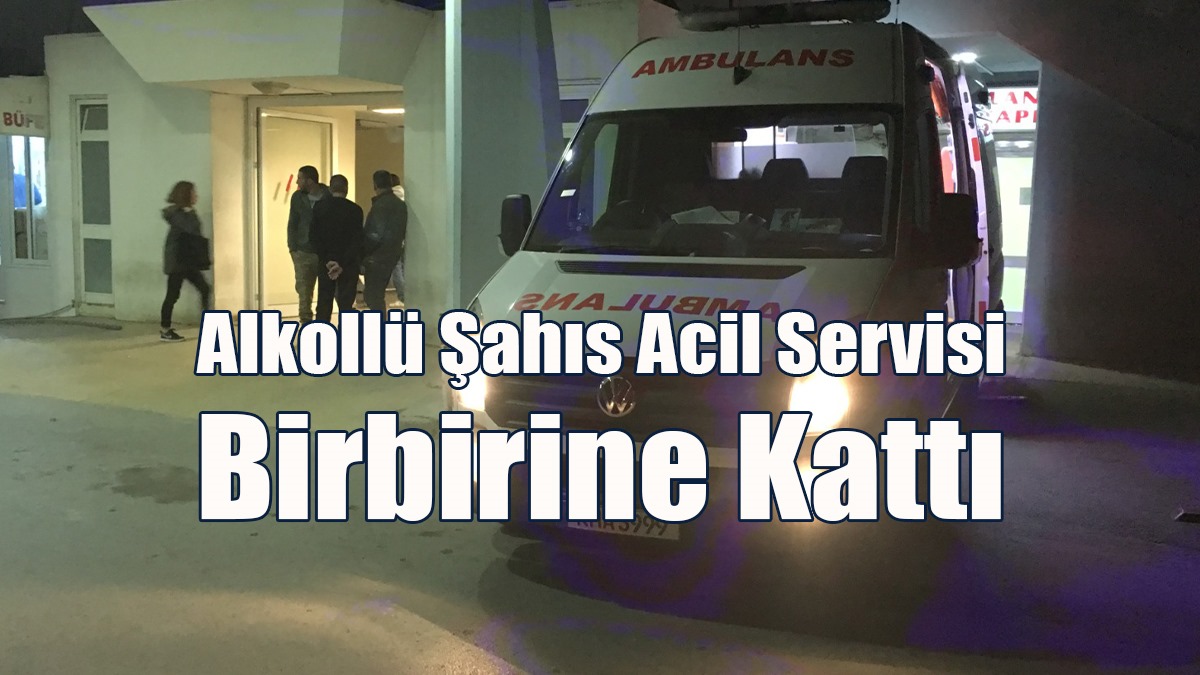 Alkollü Şahıs Acil Servisi Birbirine Kattı