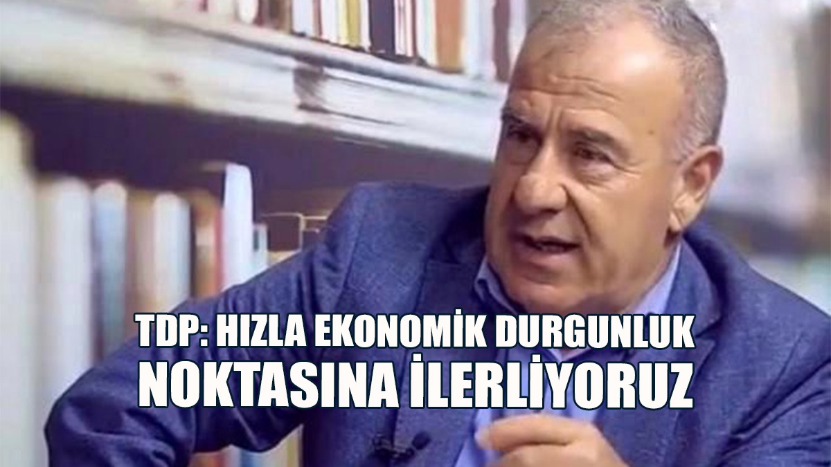 TDP: Hızla Ekonomik Durgunluk Noktasına İlerliyoruz