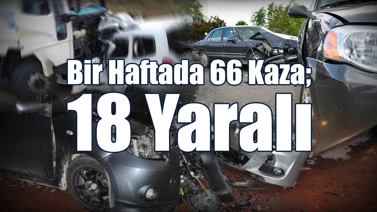 Bir Haftada 66 Kaza; 18 Yaralı