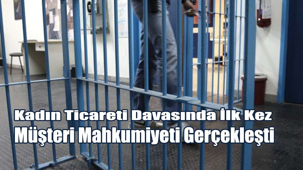 Kadın Ticareti Davasında İlk Kez Müşteri Mahkumiyeti Gerçekleşti