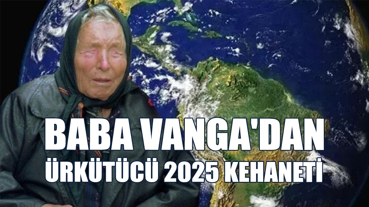 Baba Vanga'dan Ürkütücü 2025 Kehaneti