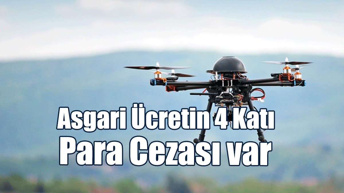 Kayıtsız Drone Kullananlara "Asgari Ücretin 4 Katı" Para Cezası Kesilecek