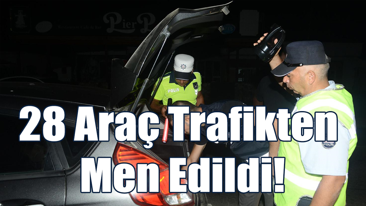 28 Araç Trafikten Men Edildi!