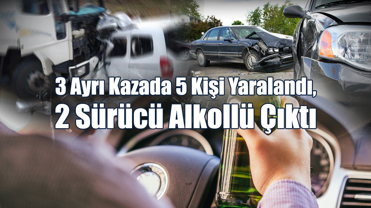 3 Ayrı Kazada 5 Kişi Yaralandı, 2 Sürücü Alkollü Çıktı