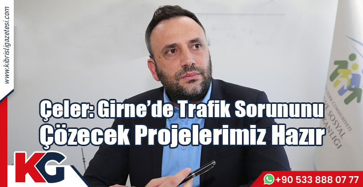 Çeler: Girne’de Trafik Sorununu Çözecek Projelerimiz Hazır