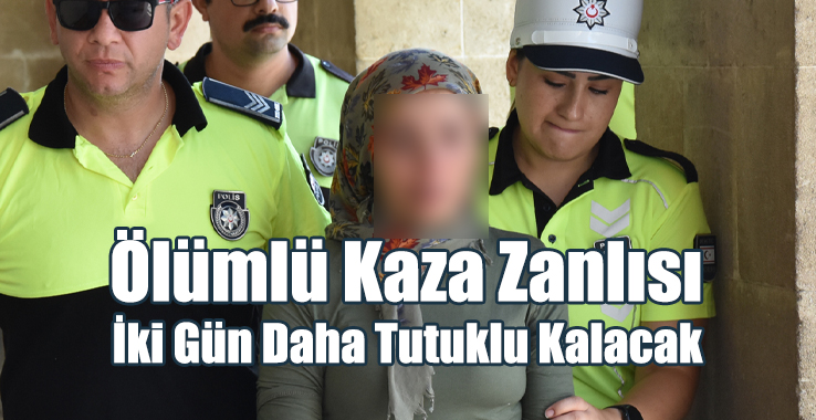 Ölümlü Kaza Zanlısı İki Gün Daha Tutuklu Kalacak!