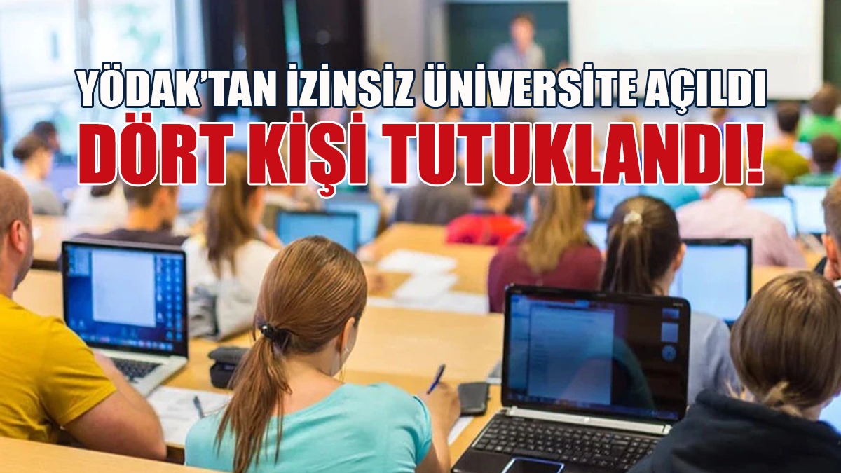 YÖDAK’tan İzinsiz Üniversite Açıldı, Dört Kişi Tutuklandı!