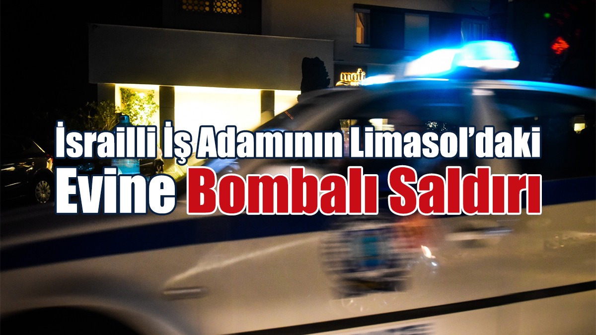 İsrailli İş Adamının Limasol’daki Evine Bombalı Saldırı