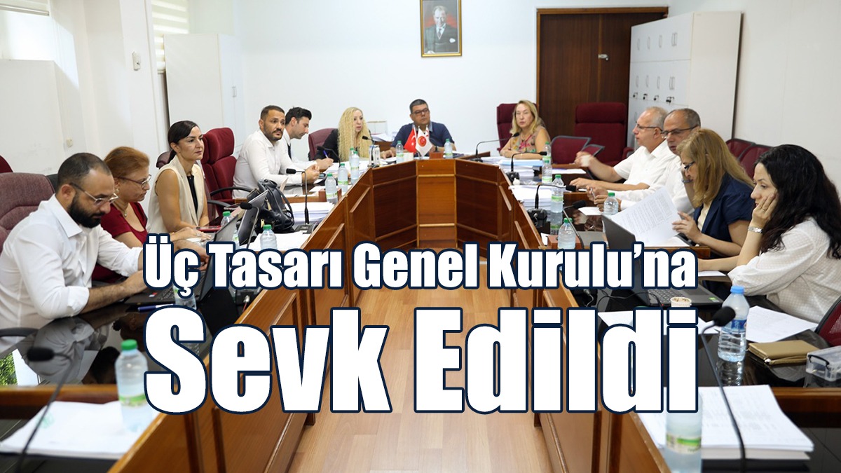 Üç Tasarı Genel Kurulu’na Sevk Edildi
