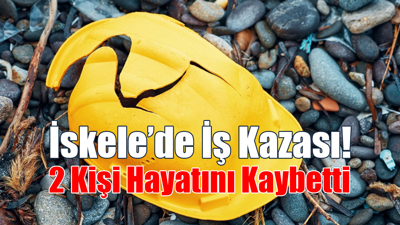 İskele’de İş Kazası! İki Kişi Hayatını Kaybetti