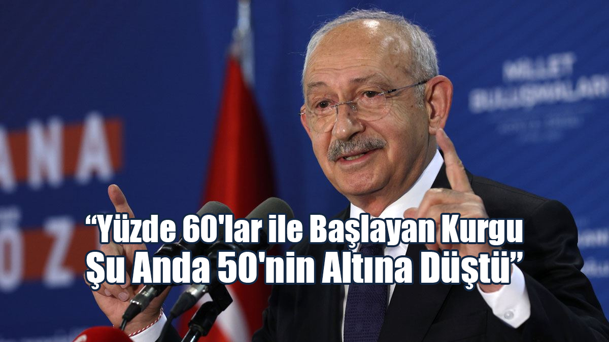 Kılıçdaroğlu: Yüzde 60'lar ile Başlayan Kurgu, Şu Anda 50'nin Altına Düştü