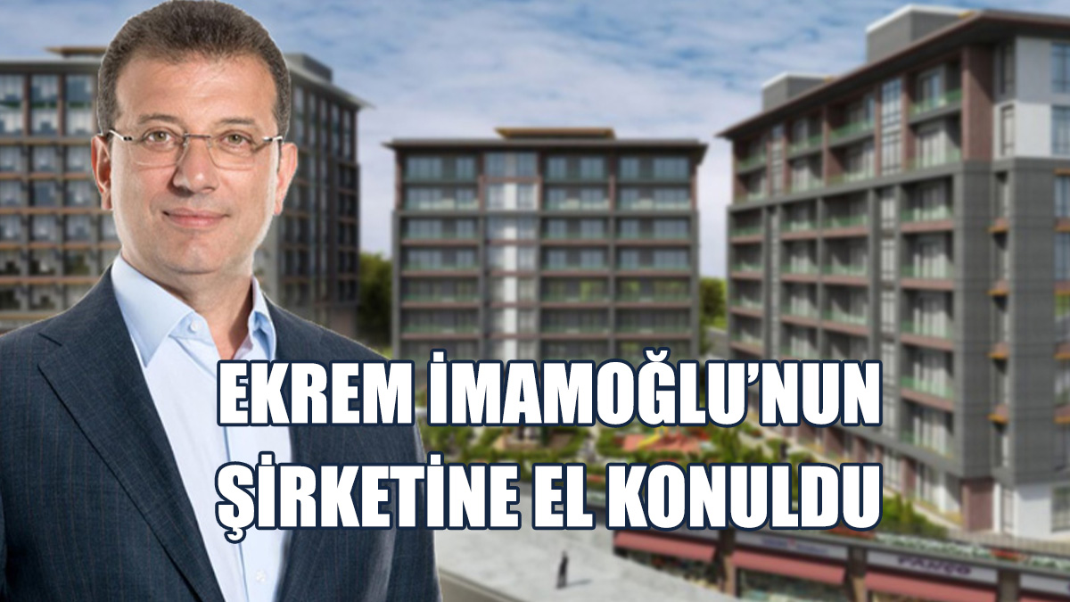 Ekrem İmamoğlu’nun Şirketine El Konuldu