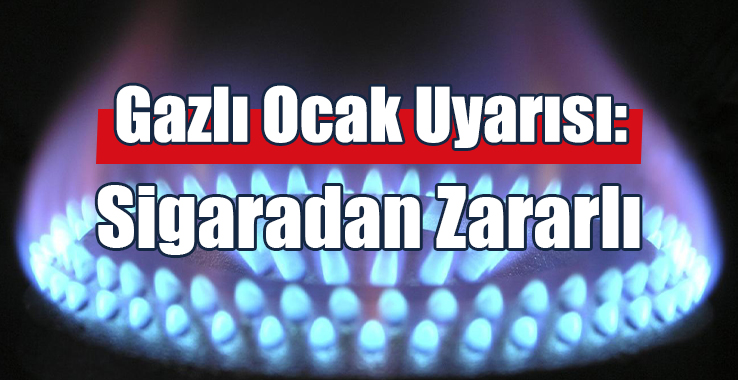 Gazlı Ocak Uyarısı:  Sigaradan Zararlı
