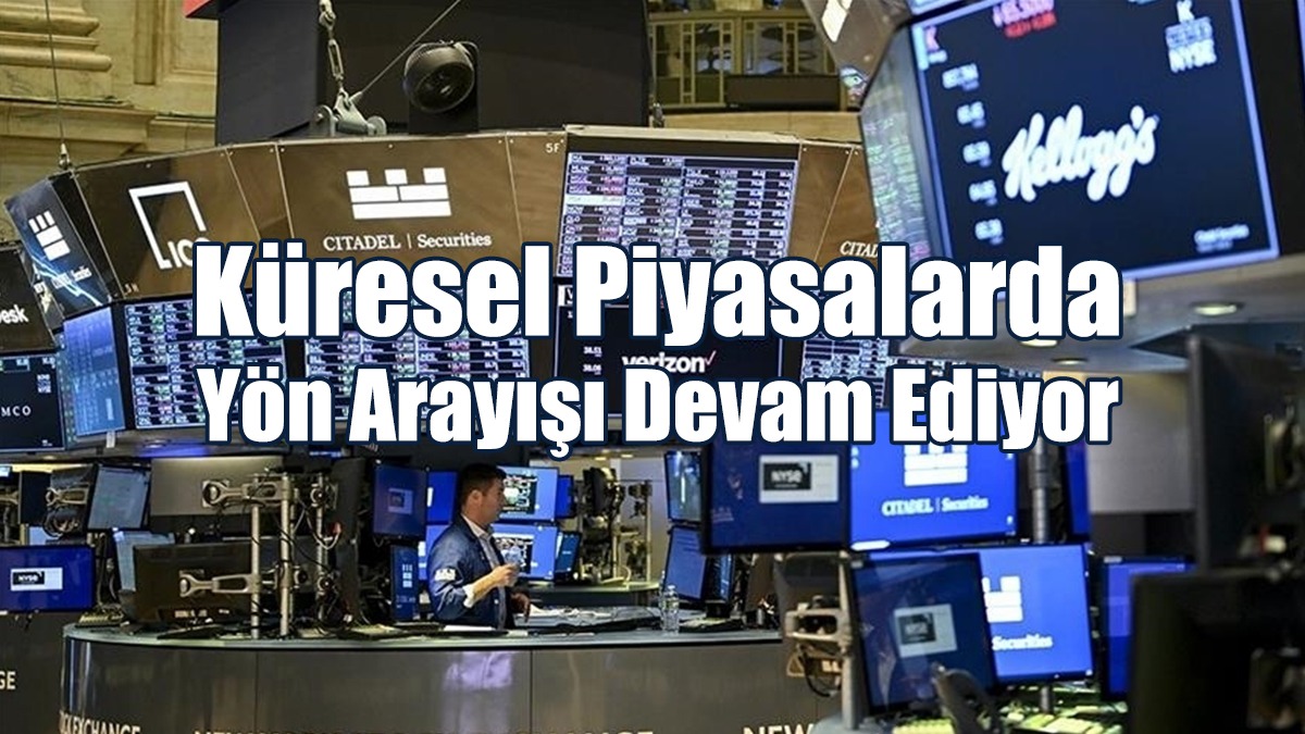 Küresel Piyasalarda Yön Arayışı Devam Ediyor