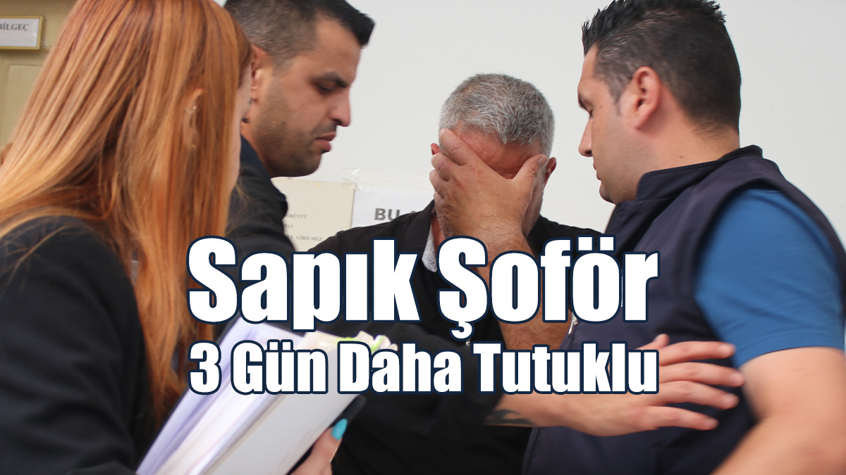 Sapık Şoför 3 Gün Daha Tutuklu!