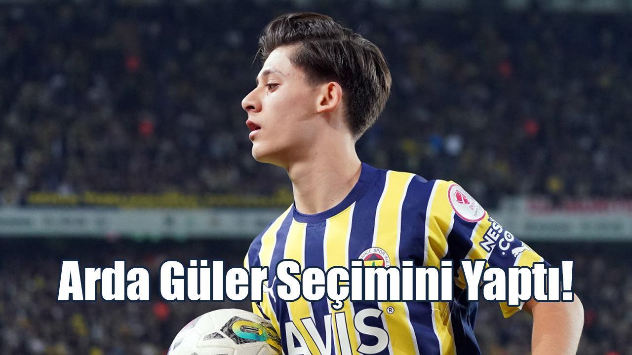 Arda Güler Seçimini Yaptı!