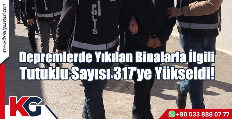 Depremlerde Yıkılan Binalarla İlgili Tutuklu Sayısı 317'ye Yükseldi!