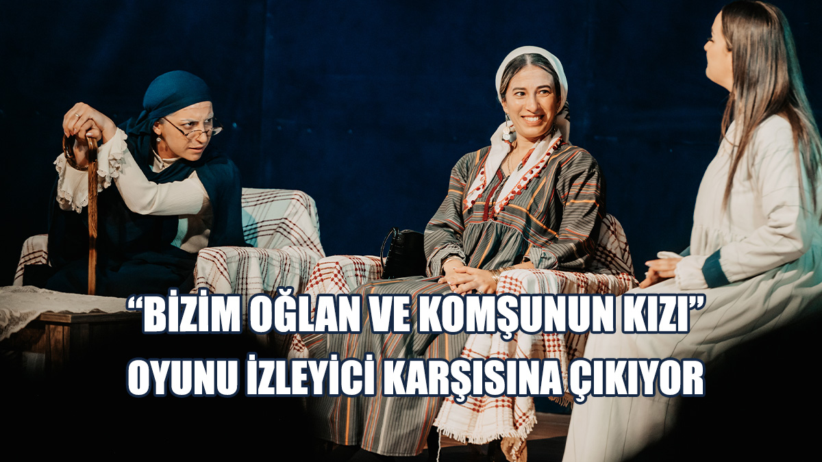 “Bizim Oğlan ve Komşunun Kızı” Oyunu Sahnelenecek