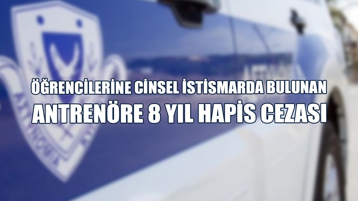 Güney Kıbrıs’ta  4 Öğrencisine Cinsel İstismarda Bulunan Antrenöre 8 Yıl Hapis