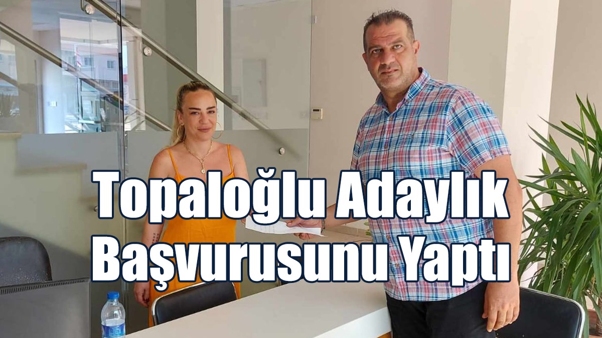 Topaloğlu Adaylık Başvurusunu Yaptı