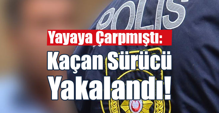 Yayaya Çarpmıştı: Kaçan Sürücü Yakalandı!