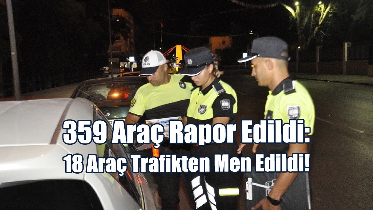 359 Araç Rapor Edildi: 18 Araç Trafikten Men Edildi!