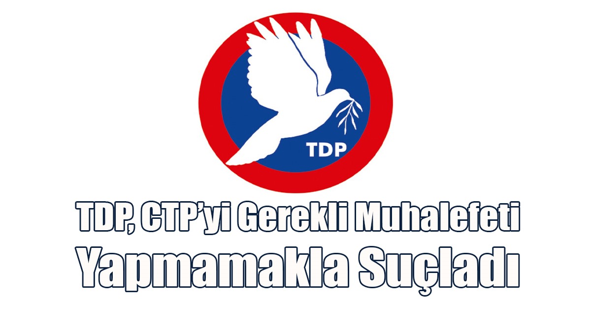 TDP, CTP’yi Gerekli Muhalefeti Yapmamakla Suçladı