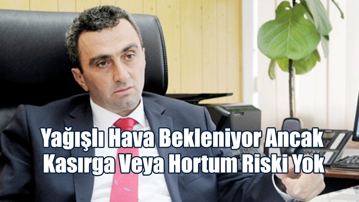 Meteoroloji Dairesi Müdürü: Yağışlı Hava Bekleniyor Ancak Kasırga Veya Hortum Riski Yok