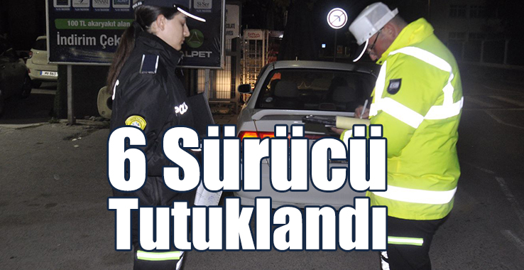Trafik Denetimlerinde 6 Sürücü Tutuklandı