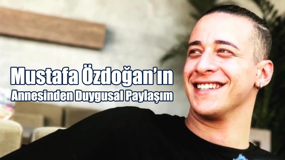 Mustafa Özdoğan’ın Annesinden Duygusal Paylaşım