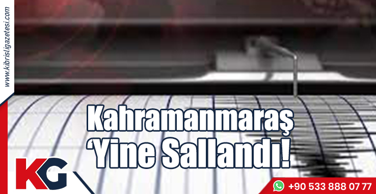 Kahramanmaraş Yine Sallandı!
