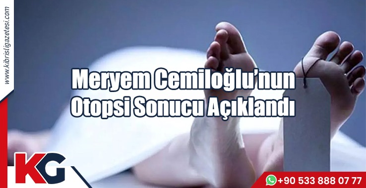 Meryem Cemiloğlu’nun Otopsi Sonucu Açıklandı