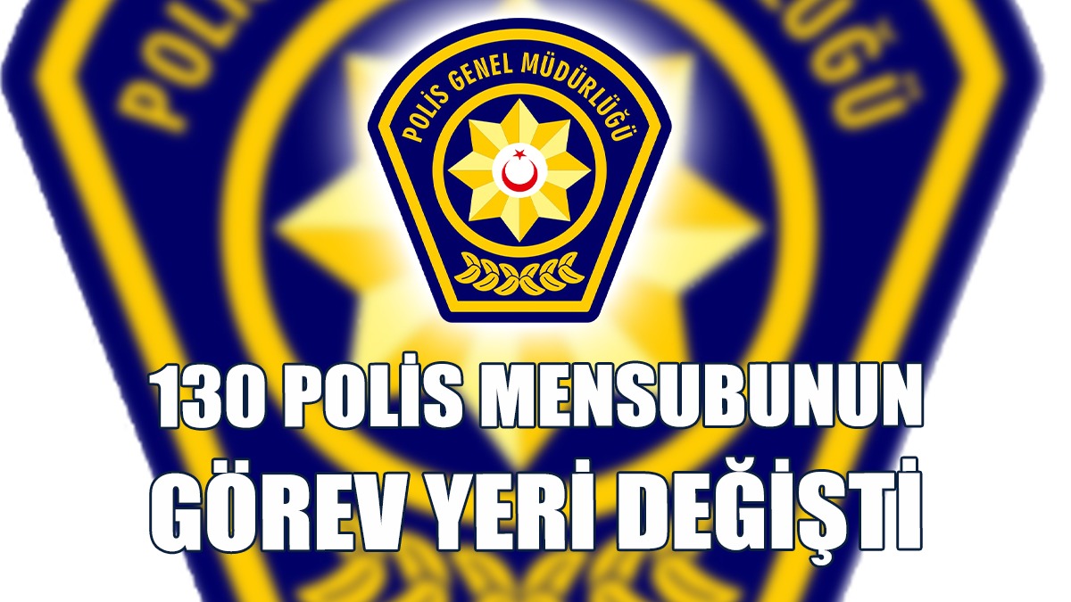 130 Polis Mensubunun Görev Yeri Değişti