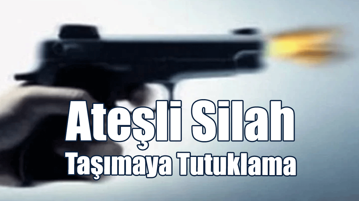 Ateşli Silah Taşımaya Tutuklama